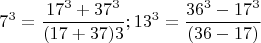 $$ 7^3=\frac{17^3+37^3}{(17+37)3}; 13^3=\frac{36^3-17^3}{(36-17)}$$