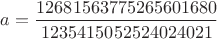 $a =\dfrac{12681563775265601680}{1235415052524024021}$