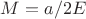 $M=a/2E$