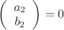 $\left( \begin{array}{cc}  a_2\\
b_2 \end{array} \right)=0$