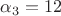 $\alpha_3=12$