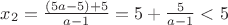 $x_2=\frac{(5a-5)+5}{a-1}=5+\frac{5}{a-1}<5$