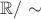 $\mathbb {R}/ \sim$