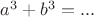 $a^3+b^3=...$