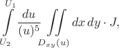 $$\int\limits_{U_2}^{U_1}{du\over(u)^5}\iint\limits_{D_{xy}(u)}dx\,dy\cdot J,$$