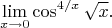 $$
\lim_{x\to0} \cos^{4/x}\sqrt{x}
.
$$