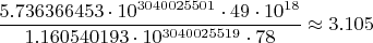 $$\frac{5.736366453\cdot 10^{3040025501} \cdot 49 \cdot 10^{18}}{1.160540193 \cdot 10^{3040025519} \cdot 78}\approx 3.105$$