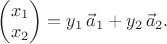 $\begin{pmatrix}x_1 \\ x_2\end{pmatrix}=y_1\,\vec a_1+y_2\,\vec a_2.$