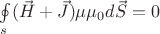 $\oint\limits_{s}^{}(\vec{H}+\vec{J})\mu\mu_0d\vec{S}= 0$