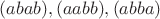 $(abab), (aabb), (abba)$