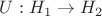 $U:H_1 \to H_2$