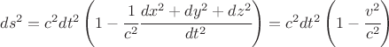$ds^2 = c^2 dt^2\left(1 - \cfrac{1}{c^2}\cfrac{dx^2 + dy^2 + dz^2}{dt^2} \right)=c^2 dt^2 \left( 1 - \cfrac{v^2}{c^2} \right) $