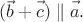 $(\vec{b}+\vec{c\vphantom{b}})\parallel\vec{a\vphantom{b}}.$