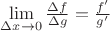 $\lim\limits_{\Delta{x} \to 0}\frac{\Delta f}{\Delta g}=\frac{f'}{g'}$