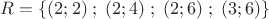 $ R = \{ (2;2)\;;\;(2;4)\;;\;(2;6)\;;\;(3;6)\} $