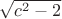 $\sqrt{c^2-2}$