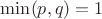 $\min(p, q) = 1$