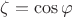$\zeta=\cos \varphi$