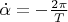 $\dot \alpha =- \frac {2 \pi} T