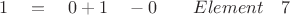 $ \quad 1 \quad = \quad 0 + 1 \quad - 0 \quad \quad Element \quad 7 $