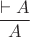 $$\frac{\vdash A}{A}$$