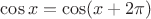 $\cos x=\cos(x+2\pi)$