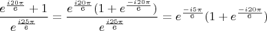 $$\frac{e^\frac{i20\pi}{6}+1}{e^\frac{i25\pi}{6}}=\frac{e^\frac{i20\pi}{6}(1+e^\frac{-i20\pi}{6})}{e^\frac{i25\pi}{6}}=e^{\frac{-i5\pi}{6}}(1+e^\frac{-i20\pi}{6})$$