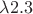 $\lambda 2 . 3$