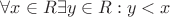 $\forall x \in R\exists y\in R: y < x$ $\forall x \in R\exists y\in R: y < x$