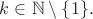 $k\in \mathbb{N} \setminus \{ 1 \}.$