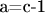 a=c-1
