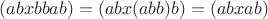 $(abxbbab) = (abx(abb)b) = (abxab)$