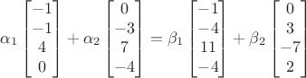 $$\alpha_1\begin{bmatrix}-1\\-1\\4\\0\end{bmatrix}+\alpha_2\begin{bmatrix}0\\-3\\7\\-4\end{bmatrix}=\beta_1\begin{bmatrix}-1\\-4\\11\\-4\end{bmatrix}+\beta_2\begin{bmatrix}0\\3\\-7\\2\end{bmatrix}$$