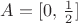 $A=[0,\,\frac12]$