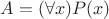 $A = (\forall x)P(x)$