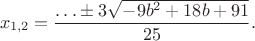 $$x_{1,2}=\frac{\ldots\pm3\sqrt{-9b^2+18b+91}}{25}.$$ $$x_{1,2}=\frac{\ldots\pm3\sqrt{-9b^2+18b+91}}{25}.$$