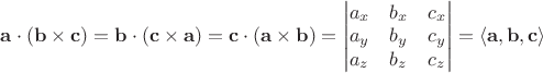$\mathbf{a}\cdot(\mathbf{b}\times\mathbf{c})=\mathbf{b}\cdot(\mathbf{c}\times\mathbf{a})=\mathbf{c}\cdot(\mathbf{a}\times\mathbf{b})=\begin{vmatrix}a_x&b_x&c_x\\a_y&b_y&c_y\\a_z&b_z&c_z\end{vmatrix}=\langle\mathbf{a},\mathbf{b},\mathbf{c}\rangle$