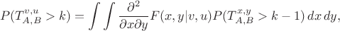 $$
P(T_{A,B}^{v,u}>k)=\int\int\frac{\partial^2}{\partial x\partial y}F(x,y|v,u) P(T_{A,B}^{x,y}>k-1)\,dx\,dy,
$$