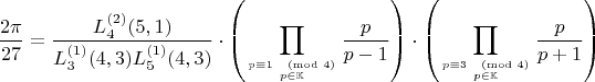 $$\dfrac{2\pi}{27}=\dfrac{L_4^{(2)}(5,1)}{L_3^{(1)}(4,3)L_5^{(1)}(4,3)} \cdot\left(\displaystyle\prod_{p \equiv 1 \pmod{4} \atop p \in \mathbb{K} } \frac{p}{p-1}\right) \cdot \left(\displaystyle\prod_{p \equiv 3 \pmod{4} \atop p \in \mathbb{K}} \frac{p}{p+1}\right)$$