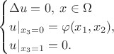 $$ \begin{cases}
    \Delta u = 0, \; x \in \Omega\\
    u \rvert_{x_{3}=0} = \varphi(x_{1}, x_{2}),\\
    u \rvert_{x_{3}=1} = 0.
  \end{cases}$$