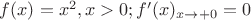 $f(x)=x^2, x>0; f'(x)_{x\rightarrow+0}=0$