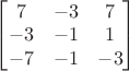 $\begin{bmatrix}7&-3&7\\-3&-1&1\\-7&-1&-3\end{bmatrix}$
