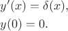 $$
\begin{align}
&y'(x) = \delta (x), \\
&y(0) = 0.
\end{align}
$$