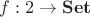 $f: 2 \to \mathbf{Set}$