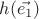 $h(\vec{e_1})$