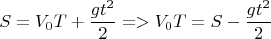 $$S = V_0T + \frac {gt^2}{2}  =>  V_0T = S - \frac {gt^2}{2}$$