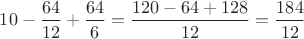 $10 - \dfrac{64}{12} + \dfrac{64}{6} = \dfrac{120 - 64 + 128}{12} = \dfrac{184}{12}$