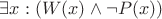 $\exists x: (W(x) \wedge \neg P(x))$