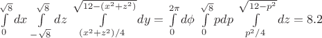 $\int\limits_{0}^{\sqrt{8}} dx$
$\int\limits_{-\sqrt{8}}^{\sqrt{8}} dz$
$\int\limits_{(x^2+z^2)/4}^{\sqrt{12-(x^2+z^2)}} dy = $
$\int\limits_{0}^{2\pi} d\phi$
$\int\limits_{0}^{\sqrt{8}} p dp$
$\int\limits_{p^2/4}^{\sqrt{12-p^2}} dz = 8.2 $