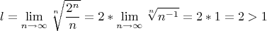 $$l=\lim_{n\to\infty}\sqrt[n]{\frac{2^n}{n}}=2*\lim_{n\to\infty}{\sqrt[n]{n^{-1}}=2*1=2>1$$